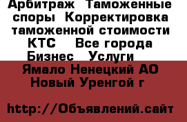 Арбитраж. Таможенные споры. Корректировка таможенной стоимости(КТС) - Все города Бизнес » Услуги   . Ямало-Ненецкий АО,Новый Уренгой г.